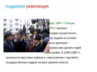 Кадровая революция В январе 1987 г. Пленум ЦК КПСС признал необходим осуществлят
