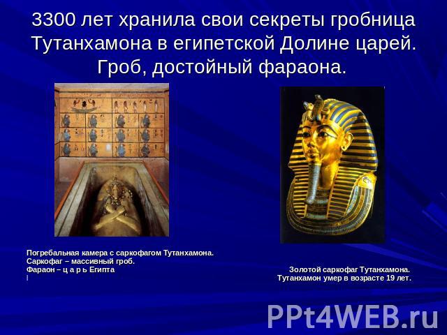 3300 лет хранила свои секреты гробница Тутанхамона в египетской Долине царей. Гроб, достойный фараона. Погребальная камера с саркофагом Тутанхамона. Саркофаг – массивный гроб. Фараон – ц а р ь Египта Золотой саркофаг Тутанхамона. Тутанхамон умер в в…