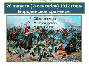 26 августа ( 8 сентября) 1812 года- Бородинское сражение