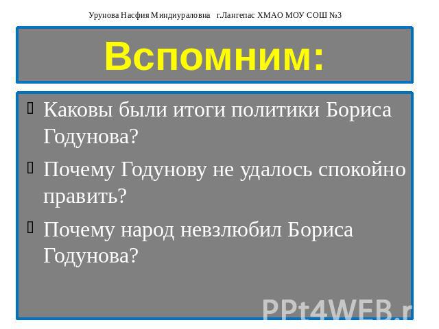 Вспомним: Каковы были итоги политики Бориса Годунова? Почему Годунову не удалось спокойно править? Почему народ невзлюбил Бориса Годунова?