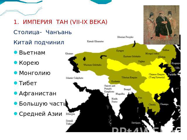 1. ИМПЕРИЯ ТАН (VII-IX ВЕКА) Столица- Чанъань Китай подчинил : Вьетнам Корею Монголию Тибет Афганистан Большую часть Средней Азии