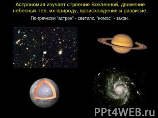 Астрономия изучает строение Вселенной, движение небесных тел, их природу, происх