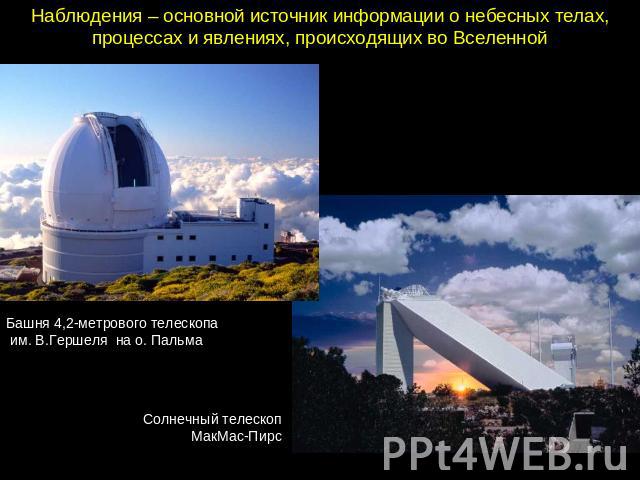 Наблюдения – основной источник информации о небесных телах, процессах и явлениях, происходящих во Вселенной Башня 4,2-метрового телескопа  им. В.Гершеля  на о. Пальма Солнечный телескоп  МакМас-Пирс