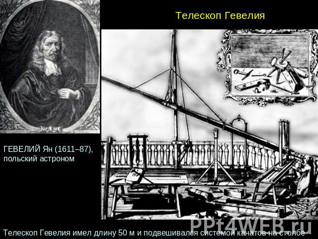 ГЕВЕЛИЙ Ян (1611–87), польский астроном Телескоп Гевелия Телескоп Гевелия имел длину 50 м и подвешивался системой канатов на столбе