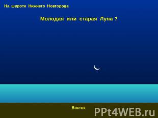 На широте Нижнего Новгорода Молодая или старая Луна ? Восток