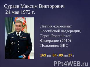 Сураев Максим Викторович 24 мая 1972 г. Лётчик-космонавт Российской Федерации, Г