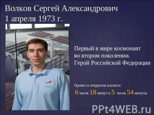 Волков Сергей Александрович 1 апреля 1973 г. Первый в мире космонавт во втором п