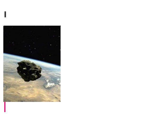 Под действием притяжения планет орбиты астероидов изменяются и могут пересекаться друг с другом. В результате возможны столкновения астероидов и их дробление. Большинство выпавших МЕТЕОРИТОВ - обломки астероидов.
