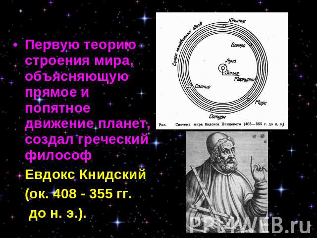 Первую теорию строения мира, объясняющую прямое и попятное движение планет, создал греческий философ Евдокс Книдский (ок. 408 - 355 гг. до н. э.).