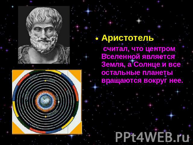 Аристотель считал, что центром Вселенной является Земля, а Солнце и все остальные планеты вращаются вокруг нее.