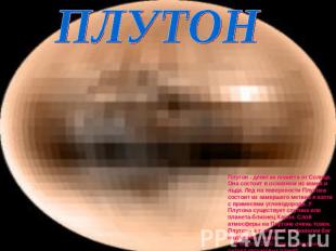 ПЛУТОН Плутон - девятая планета от Солнца. Она состоит в основном из камня и льд