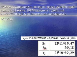 Задача 3. Определить звездное время s0 в местную полночь 12 марта 1997 г. в пунк