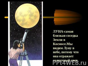 ЛУНА-самая близкая соседка Земли в Космосе.Мы видим Луну в небе, потому что она