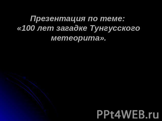 Презентация по теме: «100 лет загадке Тунгусского метеорита».