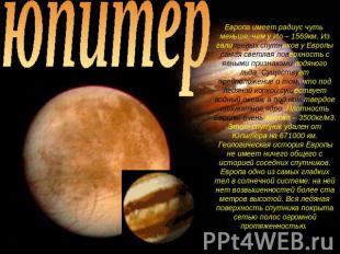 юпитер Европа имеет радиус чуть меньше, чем у Ио – 1569км. Из галилеевых спутник
