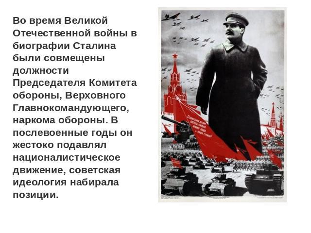 Во время Великой Отечественной войны в биографии Сталина были совмещены должности Председателя Комитета обороны, Верховного Главнокомандующего, наркома обороны. В послевоенные годы он жестоко подавлял националистическое движение, советская идеология…