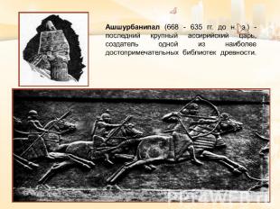 Ашшурбанипал (668 - 635 гг. до н. э.) - последний крупный ассирийский царь, созд