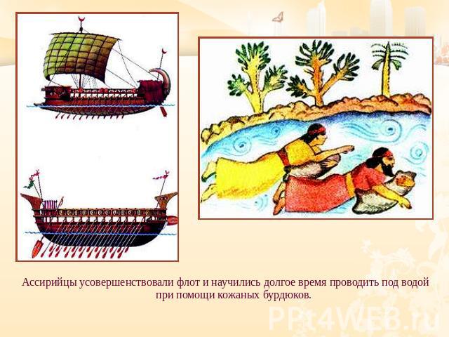Ассирийцы усовершенствовали флот и научились долгое время проводить под водой при помощи кожаных бурдюков.
