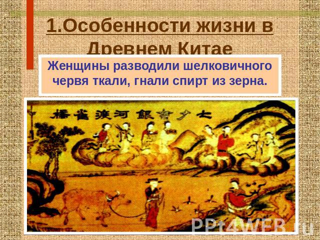 1.Особенности жизни в Древнем Китае Женщины разводили шелковичного червя ткали, гнали спирт из зерна.