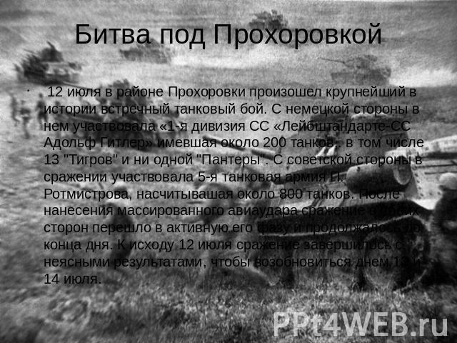 Битва под Прохоровкой 12 июля в районе Прохоровки произошел крупнейший в истории встречный танковый бой. С немецкой стороны в нем участвовала «1-я дивизия СС «Лейбштандарте-СС Адольф Гитлер» имевшая около 200 танков,. в том числе 13 