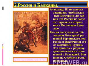 2.Россия и Балканы. Александр начал давить на Баттенберга и тот стал врагом Росс