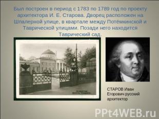 Был построен в период с 1783 по 1789 год по проекту архитектора И. Е. Старова. Д