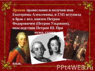 Приняв православие и получив имя Екатерины Алексеевны, в 1745 вступила в брак с