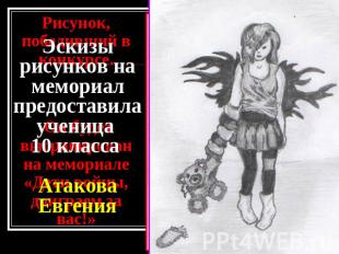 Эскизы рисунков на мемориал предоставила ученица 10 класса Атакова Евгения Рисун