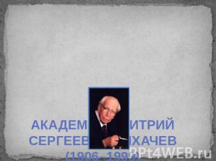 АКАДЕМИК ДМИТРИЙ СЕРГЕЕВИЧ ЛИХАЧЕВ (1906–1999)