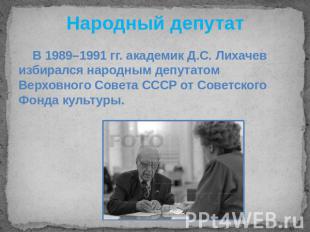 Народный депутат В 1989–1991 гг. академик Д.С. Лихачев избирался народным депута