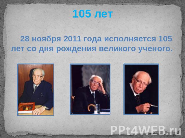 105 лет 28 ноября 2011 года исполняется 105 лет со дня рождения великого ученого.