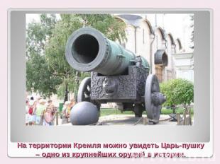На территории Кремля можно увидеть Царь-пушку – одно из крупнейших орудий в исто