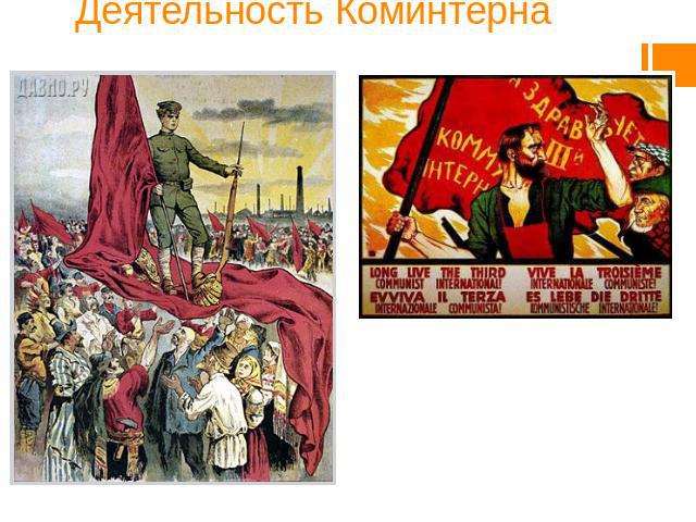Деятельность Коминтерна Коминтерн готовил революции в разных странах. Такие восстания, как правило, не поддерживались народом и подавлялись (Германия, Эстония). Только в Монголии в 1921 году революция победила в 1921 году при поддержке Коминтерна.