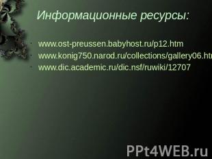 Информационные ресурсы: www.ost-preussen.babyhost.ru/p12.htm www.konig750.narod.