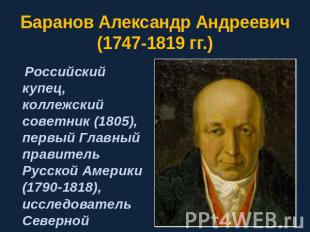 Баранов Александр Андреевич (1747-1819 гг.) Российский купец, коллежский советни