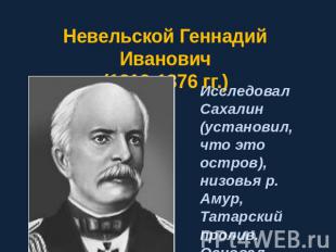 Невельской Геннадий Иванович (1813-1876 гг.) Исследовал Сахалин (установил, что