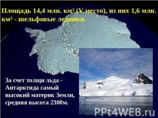 Площадь 14,4 млн. км² (V место), из них 1,6 млн. км² - шельфовые ледники. За сче