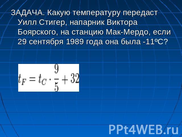 ЗАДАЧА. Какую температуру передаст Уилл Стигер, напарник Виктора Боярского, на станцию Мак-Мердо, если 29 сентября 1989 года она была -11ºС?