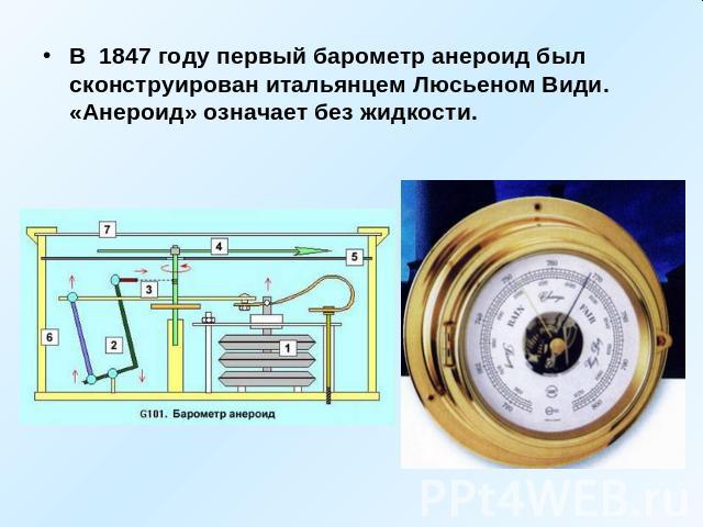 В 1847 году первый барометр анероид был сконструирован итальянцем Люсьеном Види. «Анероид» означает без жидкости.