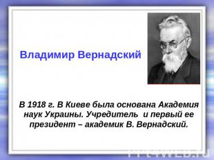 Владимир Вернадский В 1918 г. В Киеве была основана Академия наук Украины. Учред