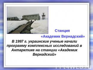 Станция «Академик Вернадский» В 1997 г. украинские ученые начали программу компл