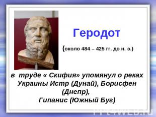 Геродот (около 484 – 425 гг. до н. э.) в труде « Скифия» упомянул о рекахУкраины
