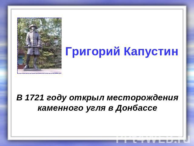 Григорий Капустин В 1721 году открыл месторождения каменного угля в Донбассе