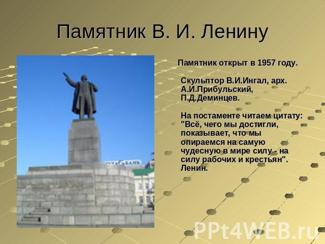 Памятник В. И. Ленину Памятник открыт в 1957 году.Скульптор В.И.Ингал, арх. А.И.Прибульский, П.Д.Деминцев.На постаменте читаем цитату: 