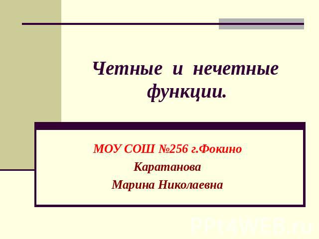 Четные и нечетные функции. МОУ СОШ №256 г.Фокино Каратанова Марина Николаевна