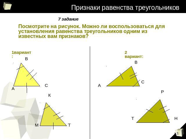 Признаки равенства треугольников 7 задание: Посмотрите на рисунок. Можно ли воспользоваться для установления равенства треугольников одним из известных вам признаков?
