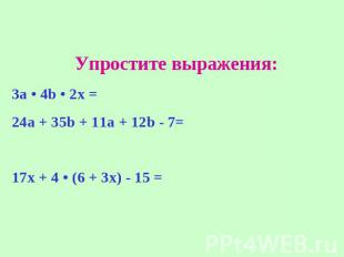 Упростите выражения: 3а • 4b • 2х = 24a + 35b + 11a + 12b - 7= 17х + 4 • (6 + 3х