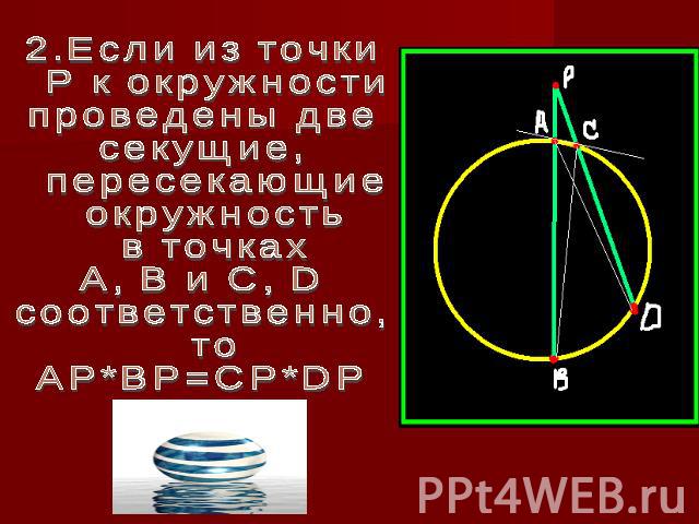2.Если из точки P к окружности проведены две секущие, пересекающие окружность в точках А, В и С, D соответственно, то AP*BP=CP*DP