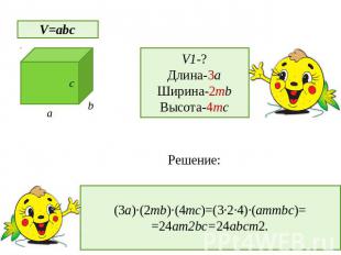 V=abc V1-? Длина-3a Ширина-2mb Высота-4mc (3a)∙(2mb)∙(4mc)=(3∙2∙4)∙(ammbc)= =24a