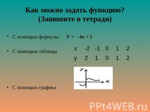 Как можно задать функцию? (Запишите в тетради) С помощью формулы. У = - 4х + 5 С